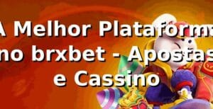A Melhor Plataforma no brxbet - Apostas e Cassino
