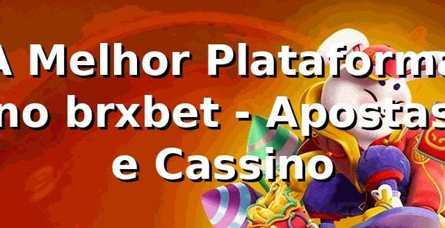 A Melhor Plataforma no brxbet - Apostas e Cassino